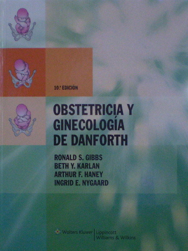 Libro: Obstetricia y Ginecologia de Danforth, 10a. Edicion. Autor: Ronald S. Gibbss, Beth Y. Karlan, Arthur F. Haney, Ingrid E. Nygaard