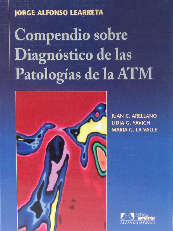 Libro: Compendio sobre Diagnostico de las Patologias de la ATM Autor: Jorge Alfonso Laerreta, Juan C. Arellano, Lidia G. Yavich, Maria G. La Valle