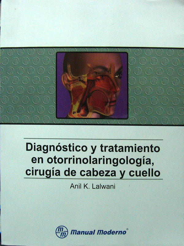 Libro: Diagnostico y Tratamiento en Otorrinolaringologia, Cirugia de Cabeza y Cuello Autor: Anil K. Lalwani