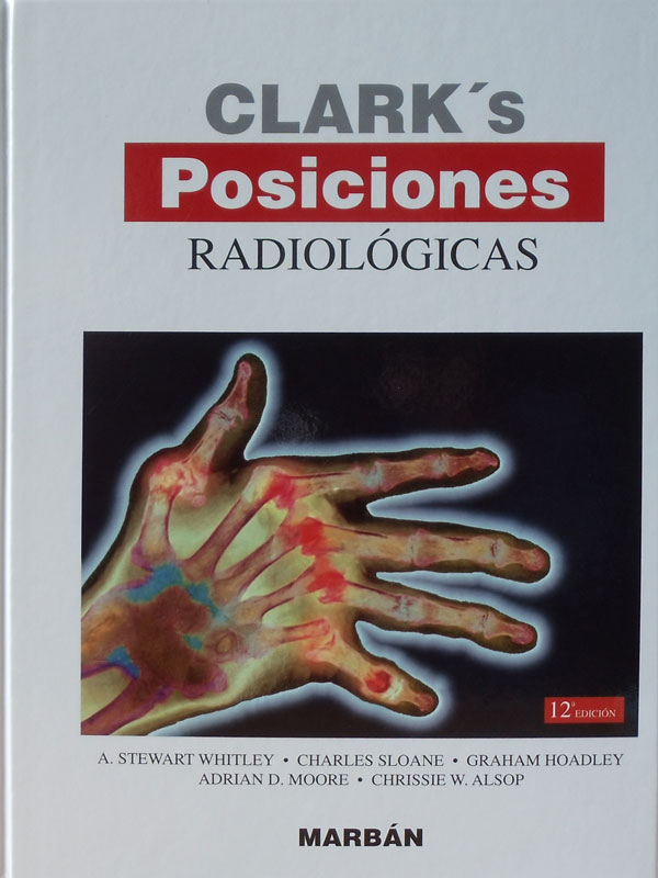 Libro: Clark's Posiciones Radiologicas Autor: A. Stewart Whitley, Charles Sloane, Graham Hoadley, Adrian D. Moore, Chrissie W. Alsop
